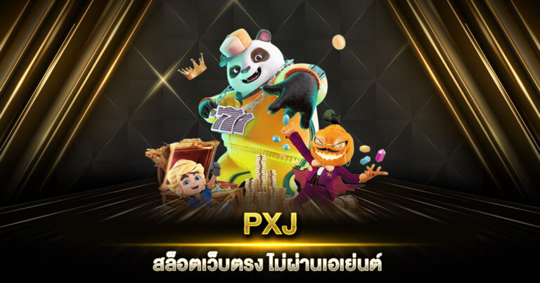 PXJ สล็อต เว็บตรง ไม่ผ่านเอเย่นต์ แตกง่าย แจกจริง โบนัสเพียบ